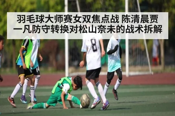 羽毛球大师赛女双焦点战 陈清晨贾一凡防守转换对松山奈未的战术拆解